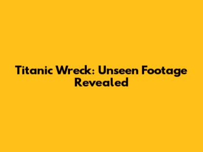 Titanic Wreck: Unseen Footage Revealed