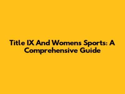 Title IX And Women's Sports: A Comprehensive Guide