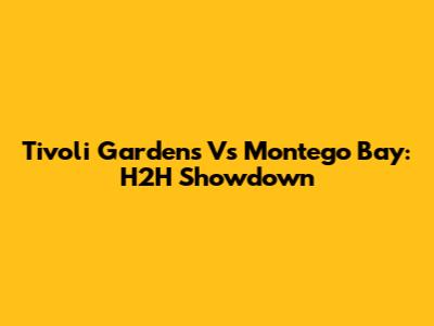 Tivoli Gardens Vs Montego Bay: H2H Showdown