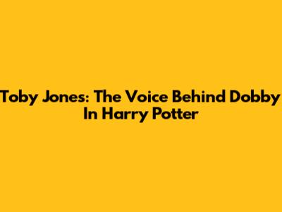 Toby Jones: The Voice Behind Dobby In Harry Potter