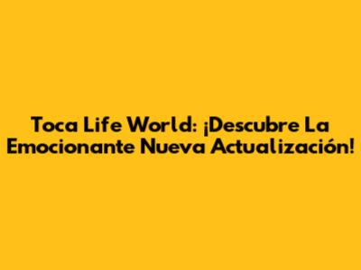 Toca Life World: ¡Descubre La Emocionante Nueva Actualización!