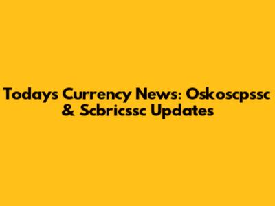 Today's Currency News: Oskoscpssc & Scbricssc Updates
