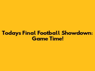 Today's Final Football Showdown: Game Time!