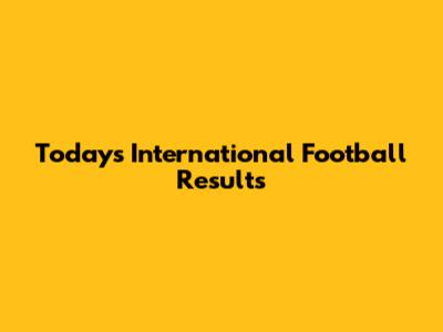 Today's International Football Results