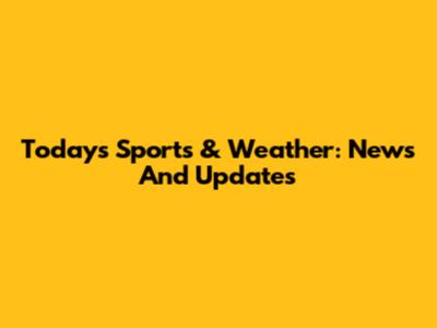 Today's Sports & Weather: News And Updates