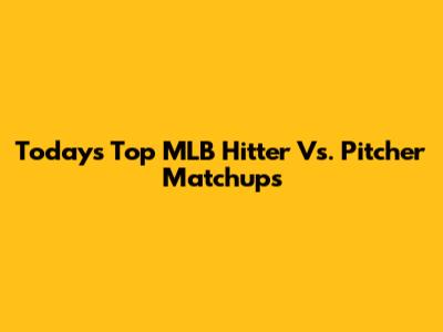 Today's Top MLB Hitter Vs. Pitcher Matchups
