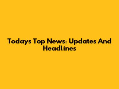 Today's Top News: Updates And Headlines