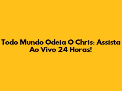 Todo Mundo Odeia O Chris: Assista Ao Vivo 24 Horas!