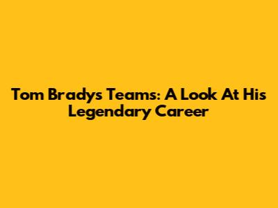 Tom Brady's Teams: A Look At His Legendary Career
