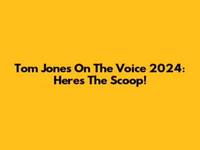 Tom Jones On The Voice 2024: Here's The Scoop!