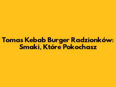 Tomas Kebab Burger Radzionków: Smaki, Które Pokochasz
