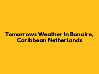 Tomorrow's Weather In Bonaire, Caribbean Netherlands