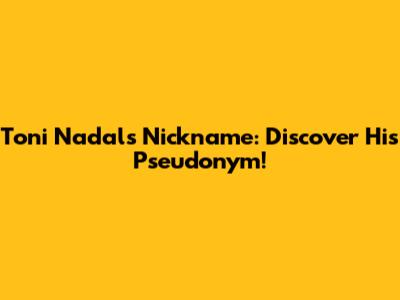Toni Nadal's Nickname: Discover His Pseudonym!