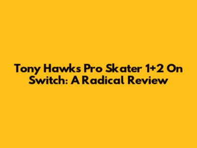 Tony Hawk's Pro Skater 1+2 On Switch: A Radical Review