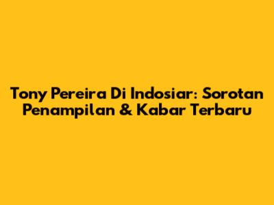 Tony Pereira Di Indosiar: Sorotan Penampilan & Kabar Terbaru