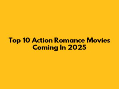 Top 10 Action Romance Movies Coming In 2025
