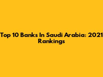 Top 10 Banks In Saudi Arabia: 2021 Rankings