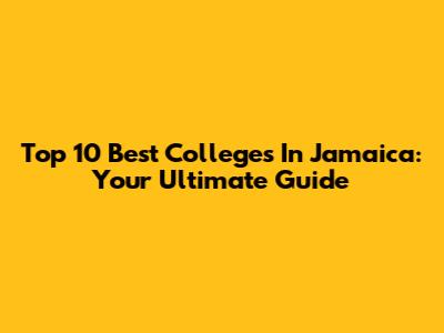 Top 10 Best Colleges In Jamaica: Your Ultimate Guide
