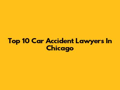 Top 10 Car Accident Lawyers In Chicago