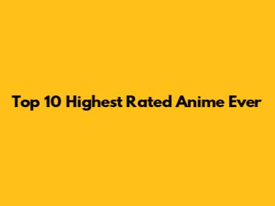 Top 10 Highest Rated Anime Ever