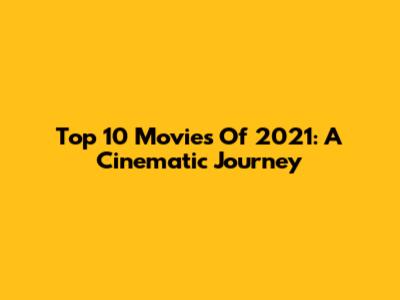 Top 10 Movies Of 2021: A Cinematic Journey