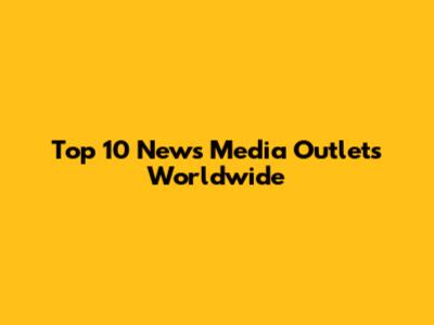 Top 10 News Media Outlets Worldwide