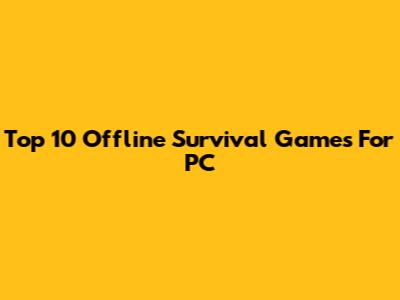 Top 10 Offline Survival Games For PC