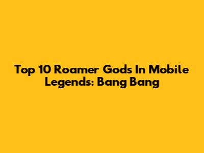 Top 10 Roamer Gods In Mobile Legends: Bang Bang