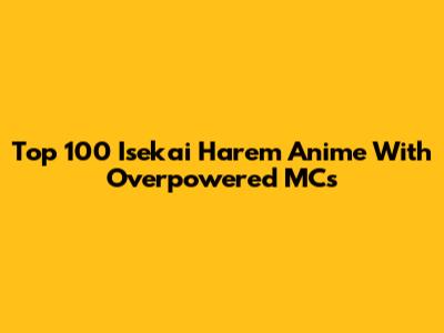 Top 100 Isekai Harem Anime With Overpowered MCs
