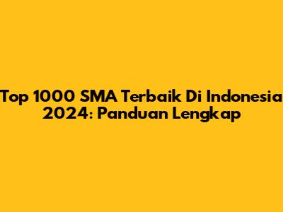 Top 1000 SMA Terbaik Di Indonesia 2024: Panduan Lengkap