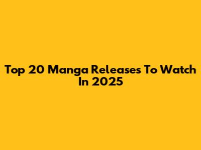 Top 20 Manga Releases To Watch In 2025