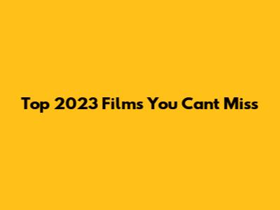 Top 2023 Films You Can't Miss
