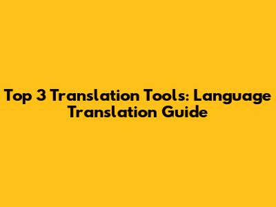 Top 3 Translation Tools: Language Translation Guide