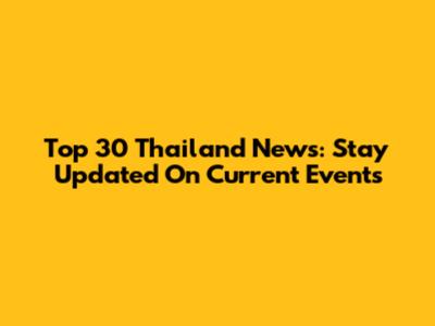 Top 30 Thailand News: Stay Updated On Current Events
