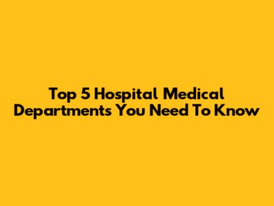 Top 5 Hospital Medical Departments You Need To Know