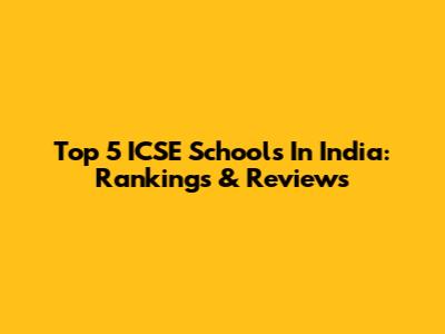 Top 5 ICSE Schools In India: Rankings & Reviews
