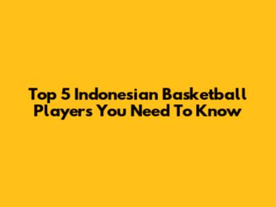 Top 5 Indonesian Basketball Players You Need To Know