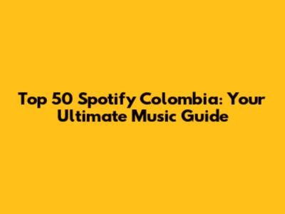 Top 50 Spotify Colombia: Your Ultimate Music Guide