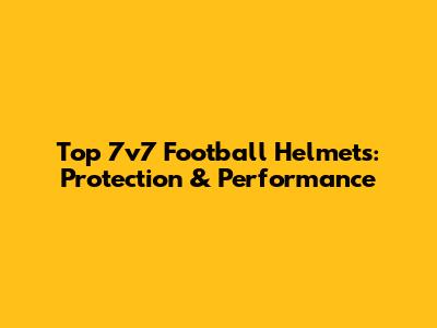Top 7v7 Football Helmets: Protection & Performance