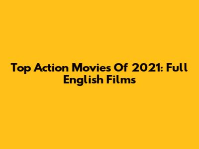 Top Action Movies Of 2021: Full English Films