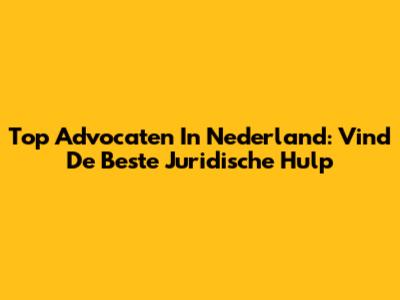 Top Advocaten In Nederland: Vind De Beste Juridische Hulp