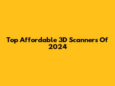 Top Affordable 3D Scanners Of 2024