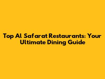 Top Al Safarat Restaurants: Your Ultimate Dining Guide