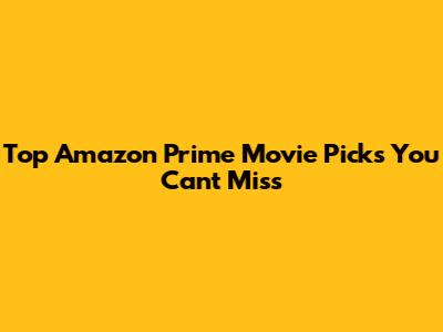 Top Amazon Prime Movie Picks You Can't Miss