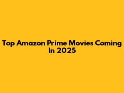 Top Amazon Prime Movies Coming In 2025