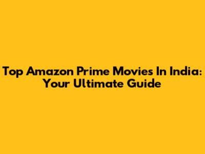 Top Amazon Prime Movies In India: Your Ultimate Guide