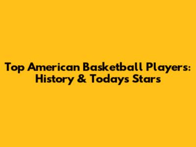 Top American Basketball Players: History & Today's Stars