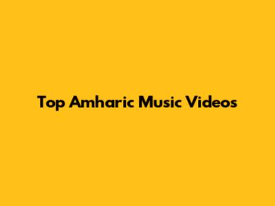 Top Amharic Music Videos