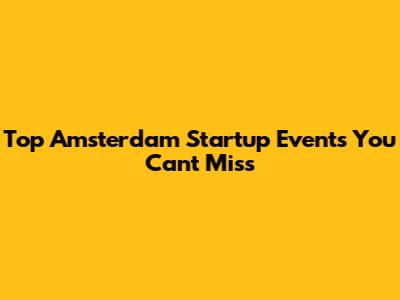 Top Amsterdam Startup Events You Can't Miss