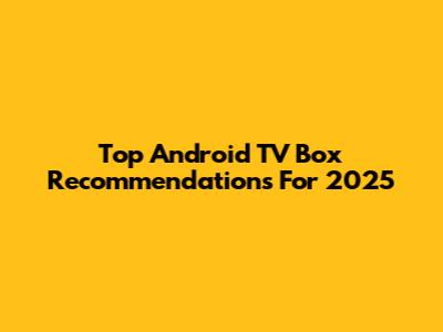 Top Android TV Box Recommendations For 2025